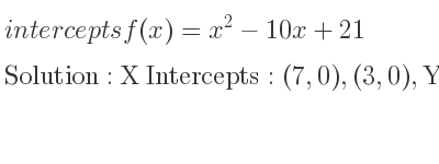 The intercepts of f(x)=x^2-10x+21 is X Intercepts: (7,0),(3,0),Y Intercepts: (0,21)